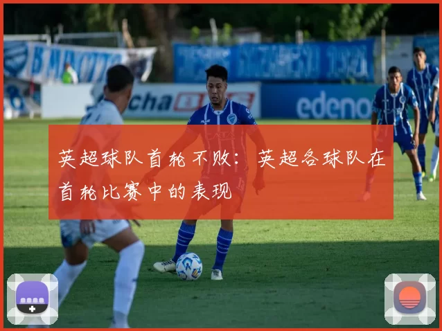 英超球队首轮不败：英超各球队在首轮比赛中的表现