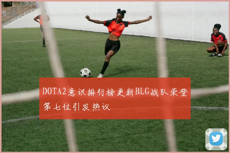 DOTA2意识排行榜更新BLG战队荣登第七位引发热议