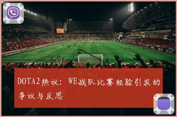 DOTA2热议:WE战队比赛经验引发的争议与反思