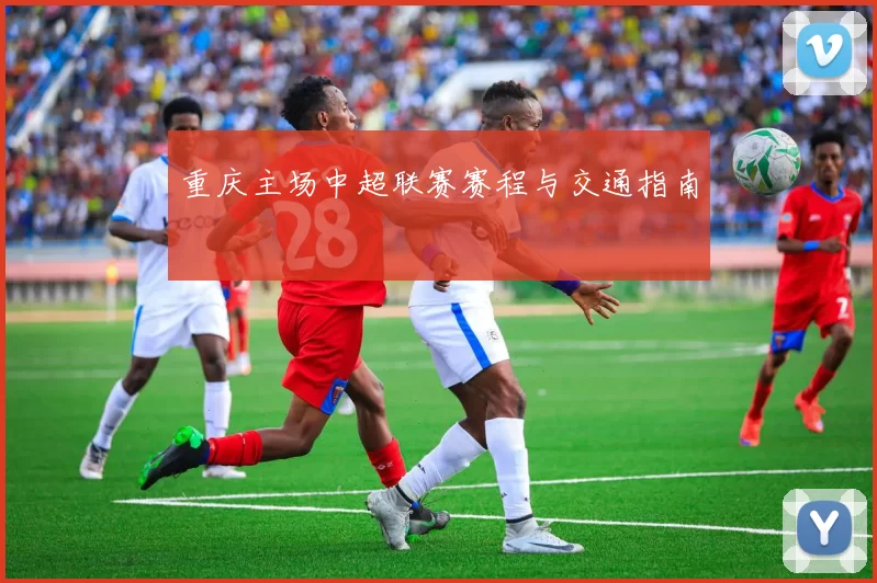 重庆主场中超联赛赛程与交通指南