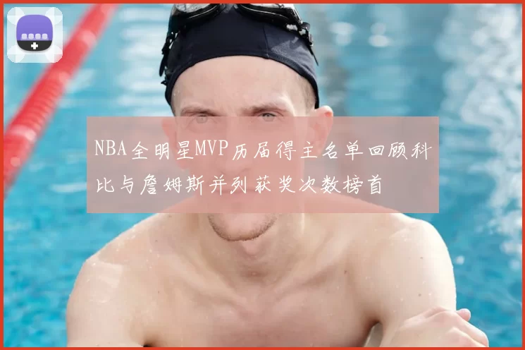 NBA全明星MVP历届得主名单回顾科比与詹姆斯并列获奖次数榜首