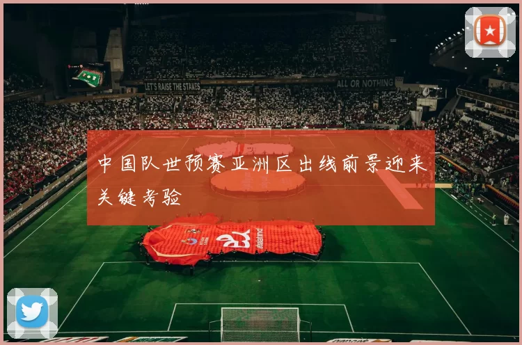 中国队世预赛亚洲区出线前景迎来关键考验