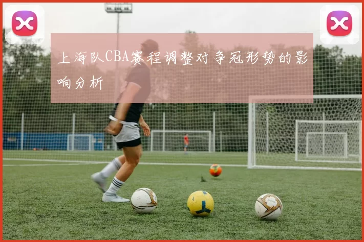 上海队CBA赛程调整对争冠形势的影响分析