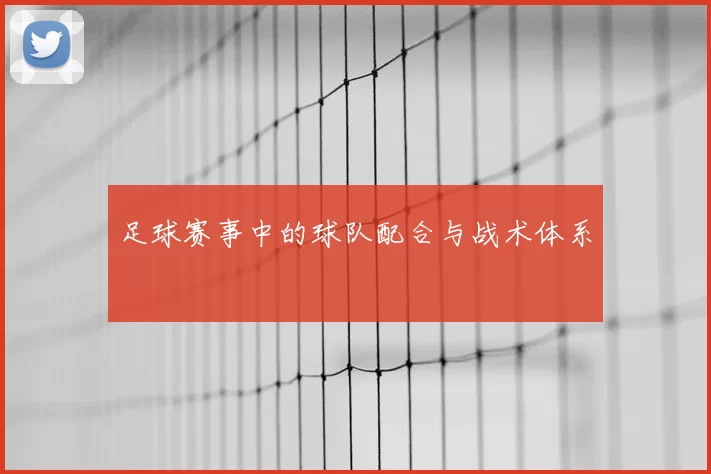 足球赛事中的球队配合与战术体系