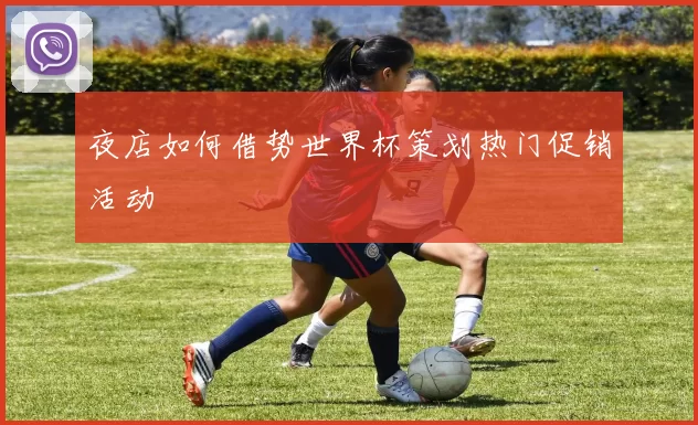 夜店如何借势世界杯策划热门促销活动