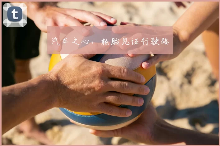 汽车之心，轮胎见证行驶路