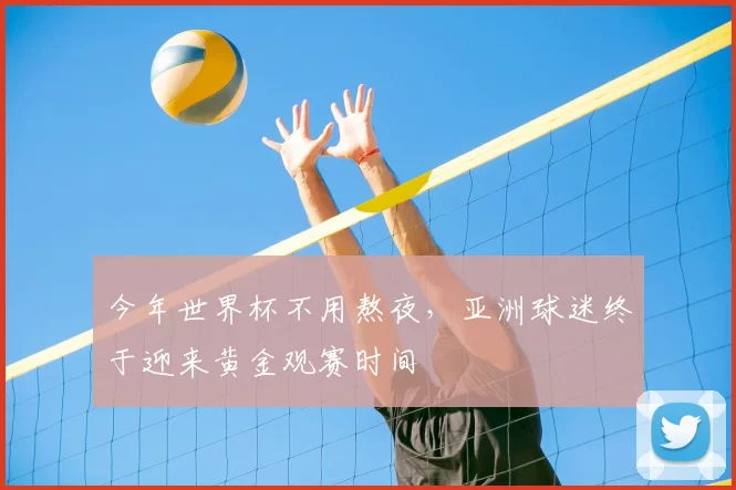 今年世界杯不用熬夜，亚洲球迷终于迎来黄金观赛时间