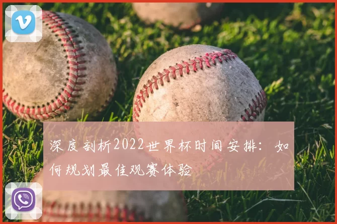深度剖析2022世界杯时间安排:如何规划最佳观赛体验