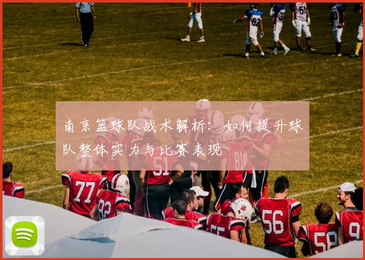 南京篮球队战术解析：如何提升球队整体实力与比赛表现
