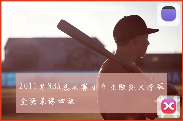 2011年NBA总决赛小牛击败热火夺冠全场录像回放