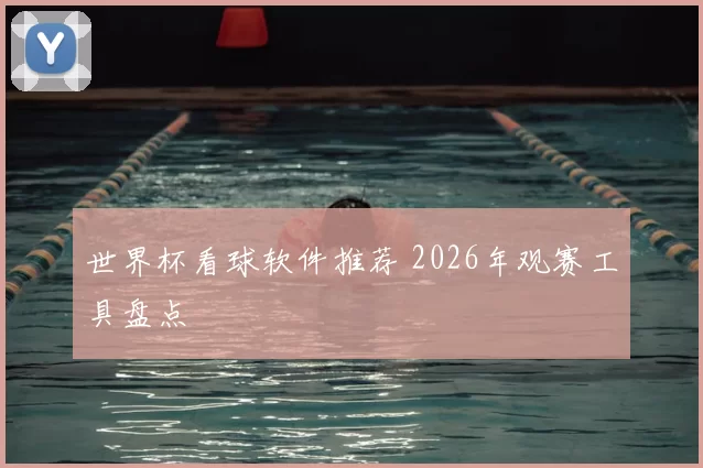 世界杯看球软件推荐 2026年观赛工具盘点