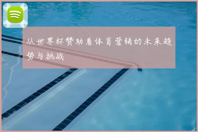 从世界杯赞助看体育营销的未来趋势与挑战