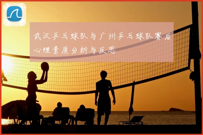 武汉乒乓球队与广州乒乓球队赛后心理素质分析与反思