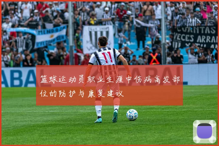 篮球运动员职业生涯中伤病高发部位的防护与康复建议
