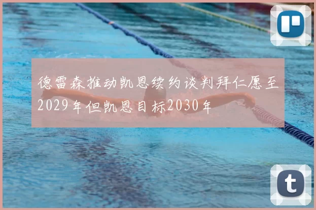 德雷森推动凯恩续约谈判拜仁愿至2029年但凯恩目标2030年