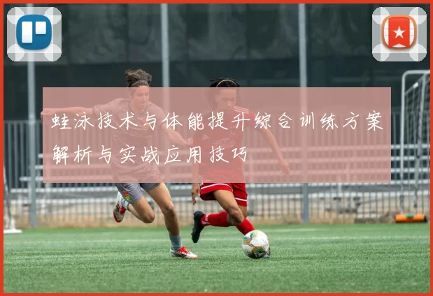 蛙泳技术与体能提升综合训练方案解析与实战应用技巧