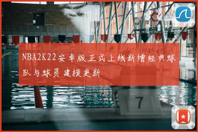 NBA2K22安卓版正式上线新增经典球队与球员建模更新