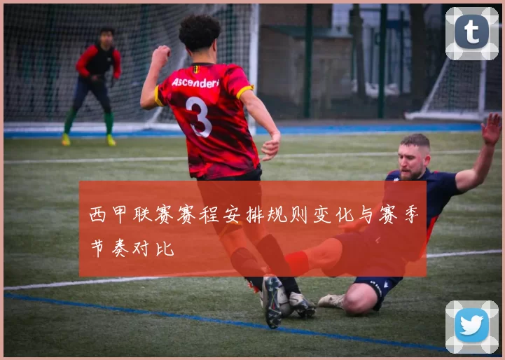 西甲联赛赛程安排规则变化与赛季节奏对比