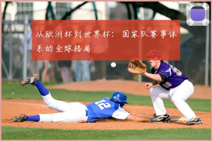 从欧洲杯到世界杯：国家队赛事体系的全球格局
