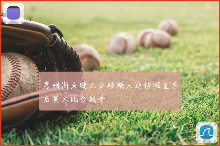 詹姆斯关键三分助湖人逆转掘金季后赛大比分战平