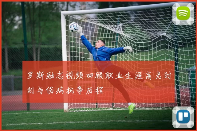 罗斯励志视频回顾职业生涯高光时刻与伤病抗争历程