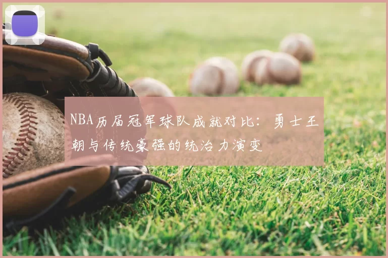 NBA历届冠军球队成就对比：勇士王朝与传统豪强的统治力演变