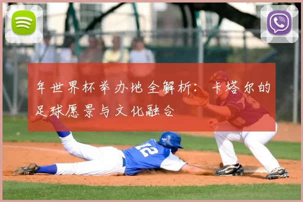 年世界杯举办地全解析：卡塔尔的足球愿景与文化融合