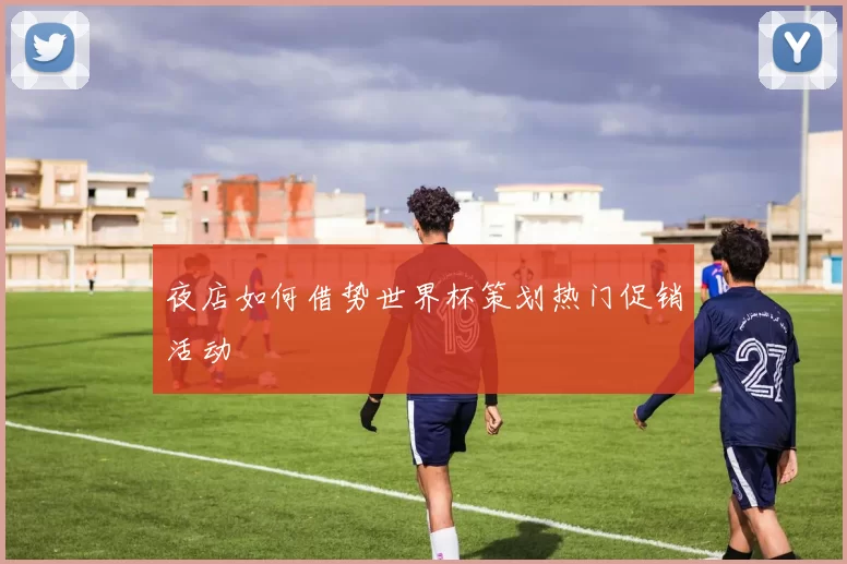 夜店如何借势世界杯策划热门促销活动