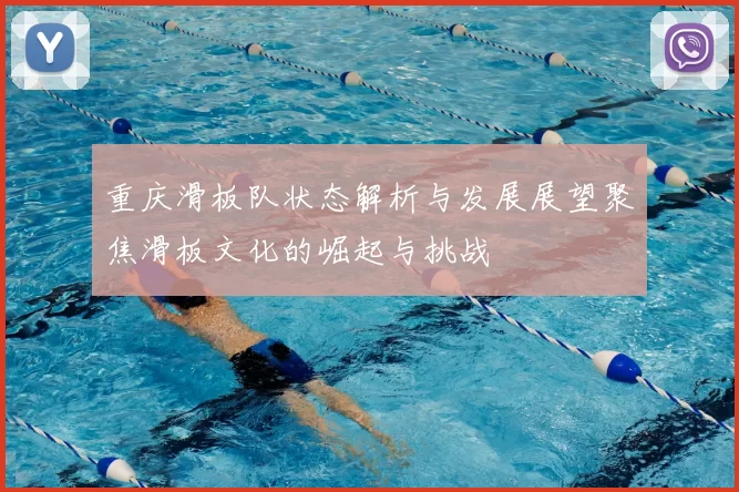 重庆滑板队状态解析与发展展望聚焦滑板文化的崛起与挑战