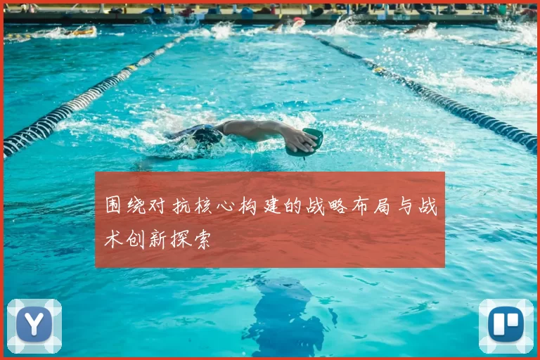 围绕对抗核心构建的战略布局与战术创新探索