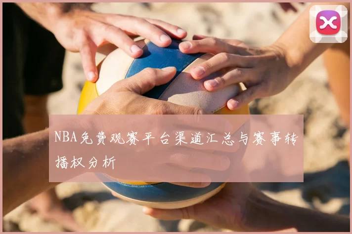 NBA免费观赛平台渠道汇总与赛事转播权分析