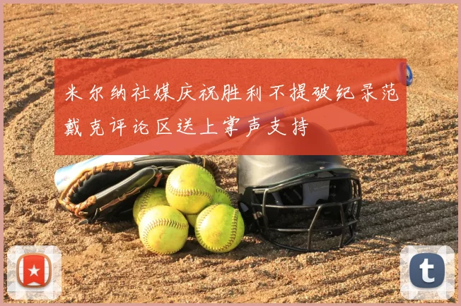 米尔纳社媒庆祝胜利不提破纪录范戴克评论区送上掌声支持