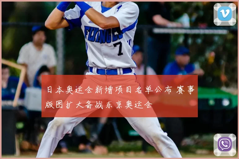 日本奥运会新增项目名单公布 赛事版图扩大备战东京奥运会