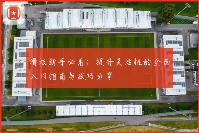 滑板新手必看：提升灵活性的全面入门指南与技巧分享