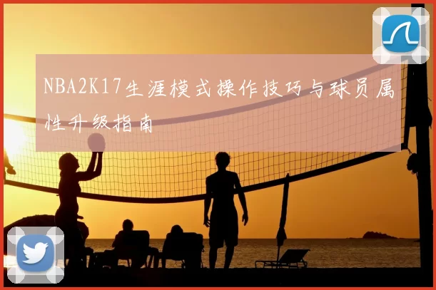 NBA2K17生涯模式操作技巧与球员属性升级指南