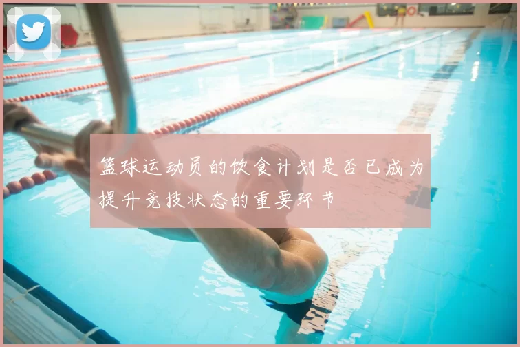 篮球运动员的饮食计划是否已成为提升竞技状态的重要环节
