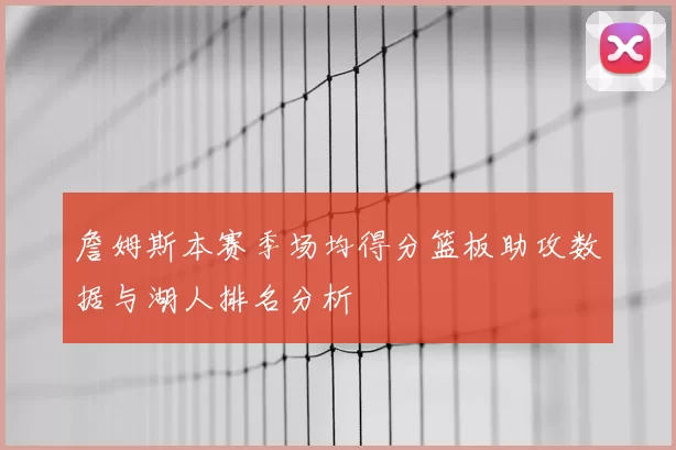 詹姆斯本赛季场均得分篮板助攻数据与湖人排名分析
