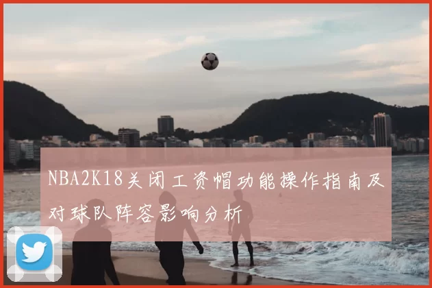 NBA2K18关闭工资帽功能操作指南及对球队阵容影响分析