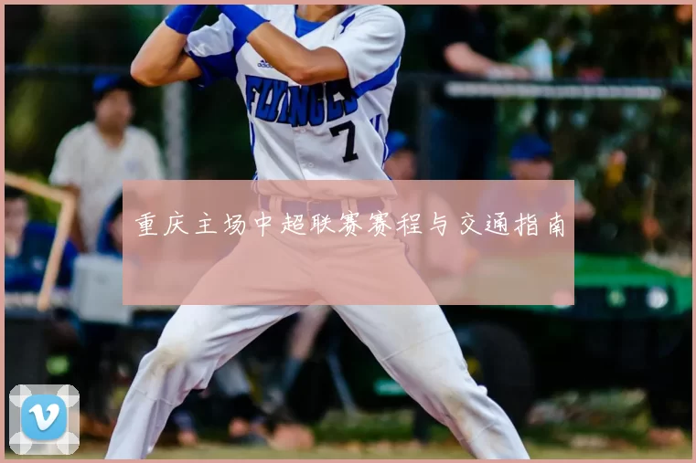 重庆主场中超联赛赛程与交通指南