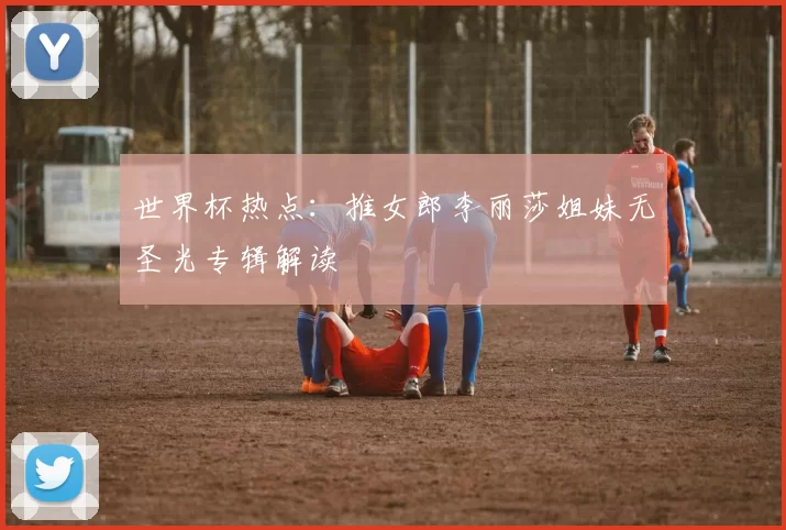 世界杯热点：推女郎李丽莎姐妹无圣光专辑解读