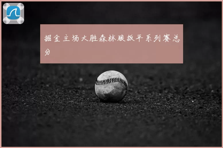 掘金主场大胜森林狼扳平系列赛总分