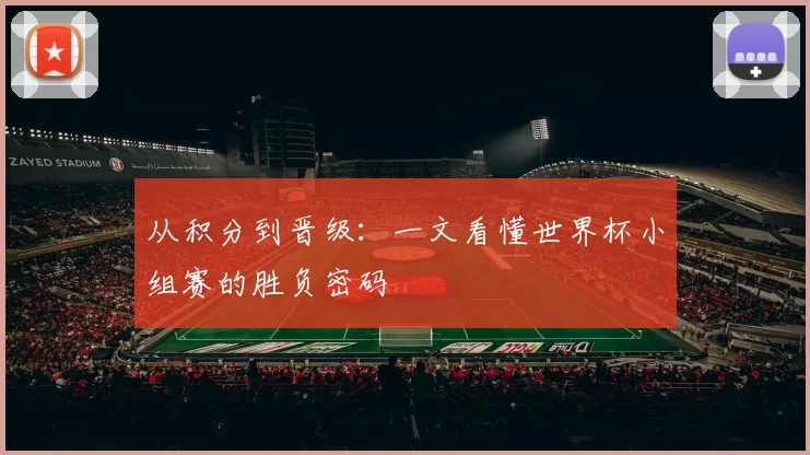 从积分到晋级：一文看懂世界杯小组赛的胜负密码