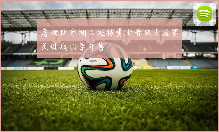 詹姆斯率湖人逆转勇士晋级季后赛关键战门票开售