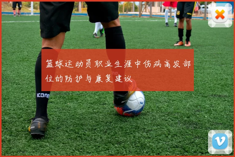 篮球运动员职业生涯中伤病高发部位的防护与康复建议