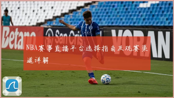 NBA赛事直播平台选择指南及观赛渠道详解