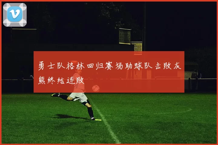 勇士队格林回归赛场助球队击败灰熊终结连败