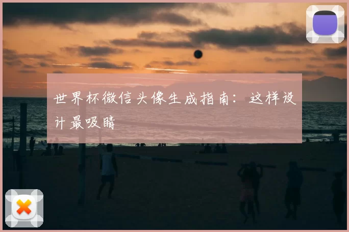 世界杯微信头像生成指南：这样设计最吸睛