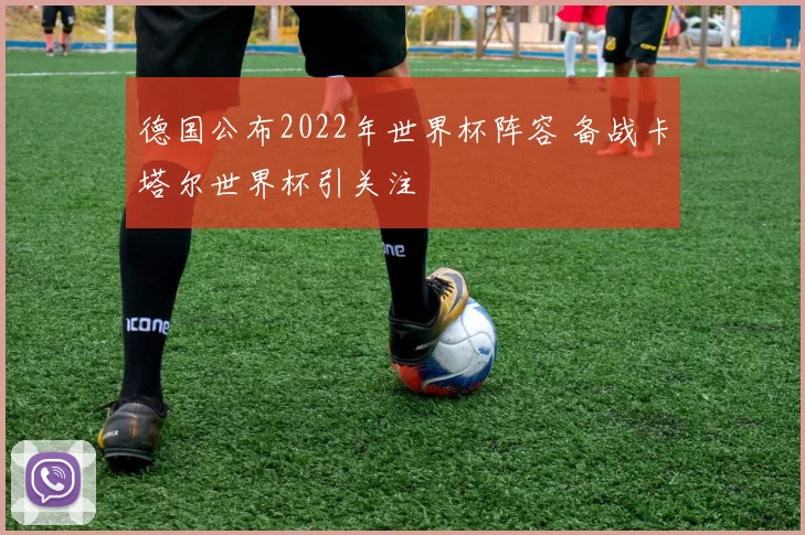 德国公布2022年世界杯阵容 备战卡塔尔世界杯引关注