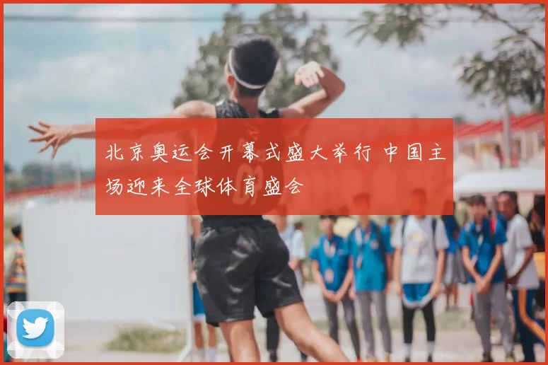 北京奥运会开幕式盛大举行 中国主场迎来全球体育盛会