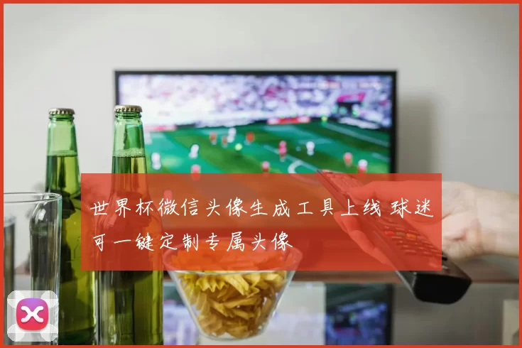 世界杯微信头像生成工具上线 球迷可一键定制专属头像
